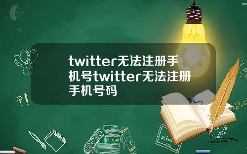 twitter无法注册手机号twitter无法注册手机号码