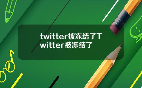 twitter被冻结了Twitter被冻结了