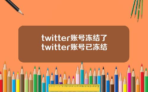 twitter账号冻结了twitter账号已冻结