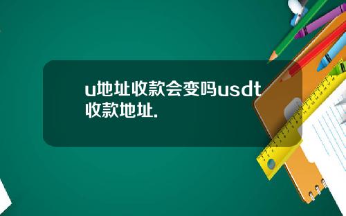 u地址收款会变吗usdt收款地址.