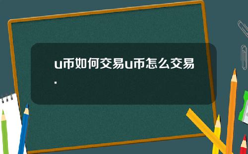 u币如何交易u币怎么交易.