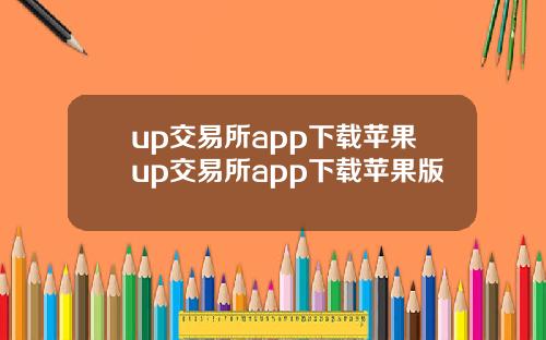 up交易所app下载苹果up交易所app下载苹果版