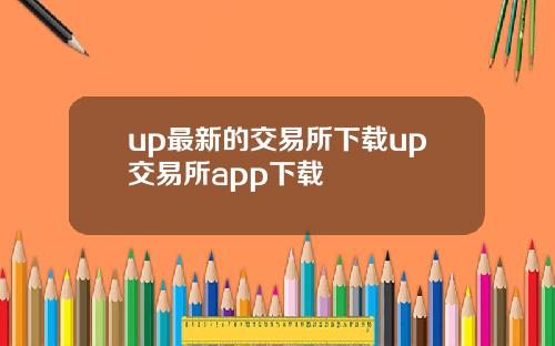 up最新的交易所下载up交易所app下载