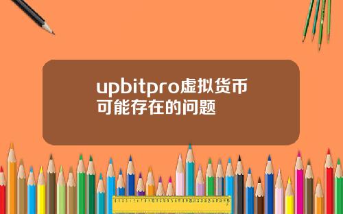 upbitpro虚拟货币可能存在的问题