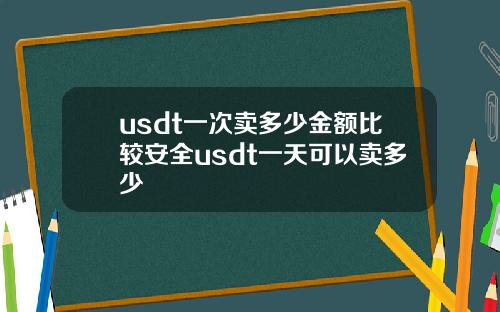 usdt一次卖多少金额比较安全usdt一天可以卖多少