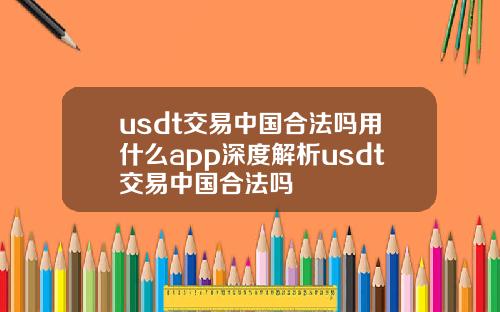 usdt交易中国合法吗用什么app深度解析usdt交易中国合法吗
