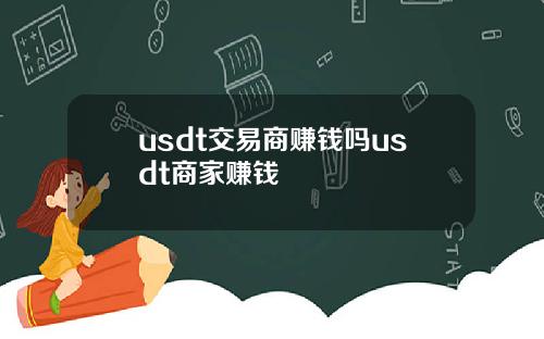 usdt交易商赚钱吗usdt商家赚钱