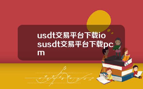 usdt交易平台下载iosusdt交易平台下载pcm