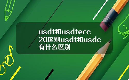 usdt和usdterc20区别usdt和usdc有什么区别