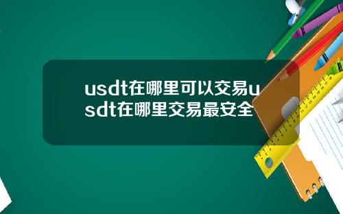 usdt在哪里可以交易usdt在哪里交易最安全