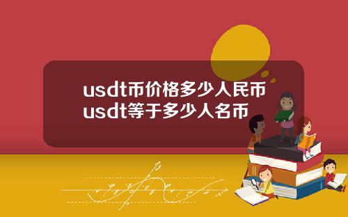 usdt币价格多少人民币usdt等于多少人名币