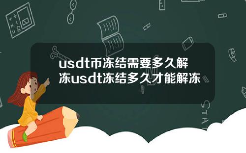 usdt币冻结需要多久解冻usdt冻结多久才能解冻