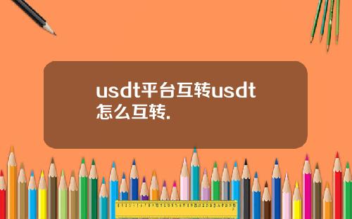 usdt平台互转usdt怎么互转.