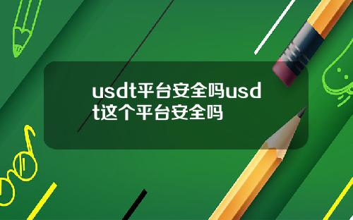 usdt平台安全吗usdt这个平台安全吗