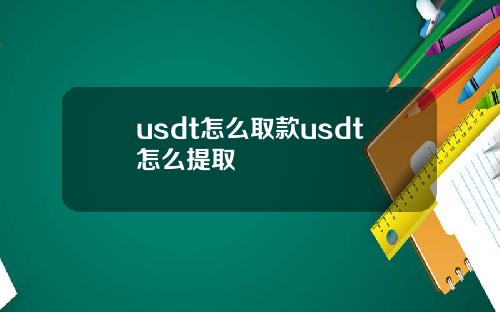 usdt怎么取款usdt怎么提取