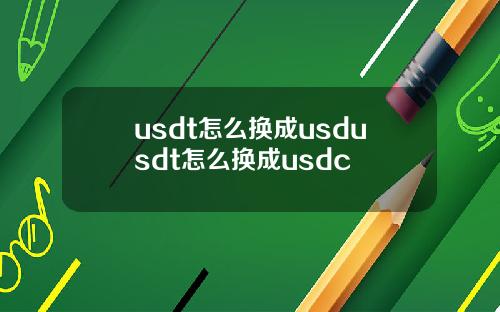 usdt怎么换成usdusdt怎么换成usdc