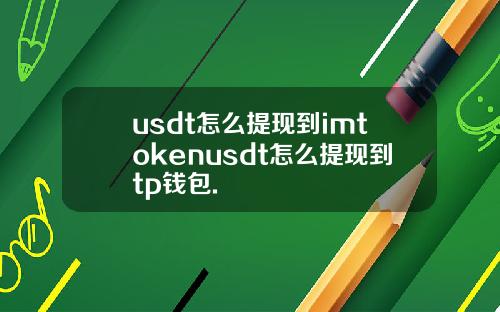 usdt怎么提现到imtokenusdt怎么提现到tp钱包.