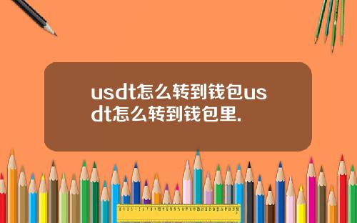 usdt怎么转到钱包usdt怎么转到钱包里.