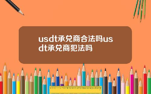 usdt承兑商合法吗usdt承兑商犯法吗