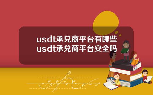 usdt承兑商平台有哪些usdt承兑商平台安全吗