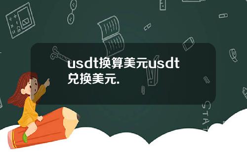 usdt换算美元usdt兑换美元.