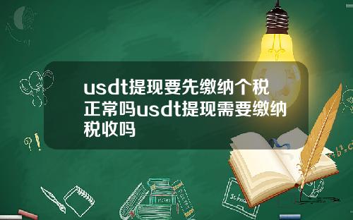 usdt提现要先缴纳个税正常吗usdt提现需要缴纳税收吗