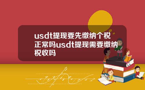 usdt提现要先缴纳个税正常吗usdt提现需要缴纳税收吗