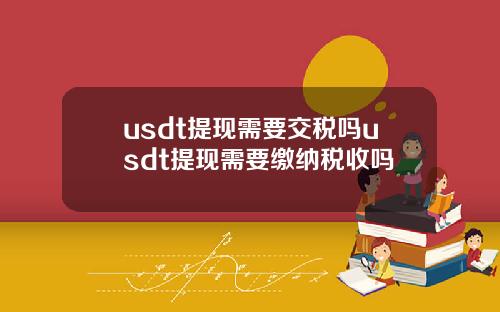 usdt提现需要交税吗usdt提现需要缴纳税收吗