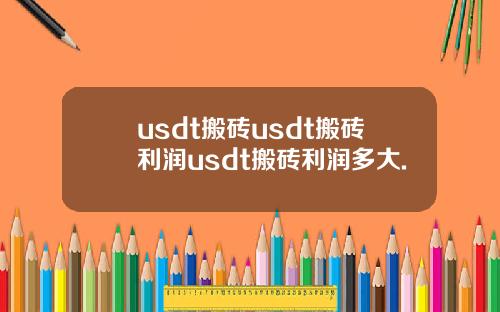 usdt搬砖usdt搬砖利润usdt搬砖利润多大.
