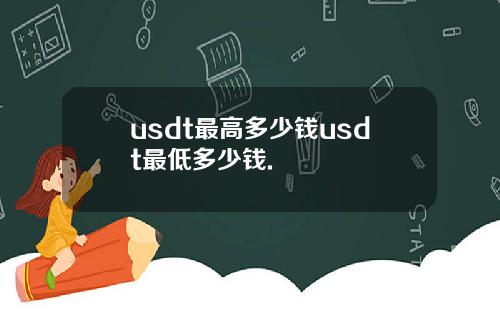 usdt最高多少钱usdt最低多少钱.