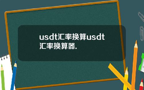 usdt汇率换算usdt汇率换算器.
