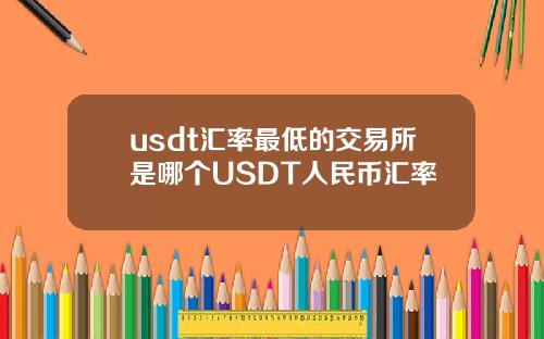 usdt汇率最低的交易所是哪个USDT人民币汇率