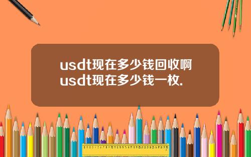 usdt现在多少钱回收啊usdt现在多少钱一枚.