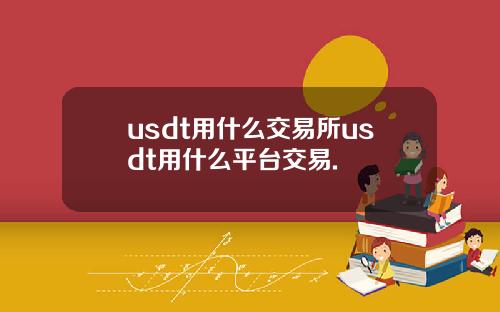 usdt用什么交易所usdt用什么平台交易.
