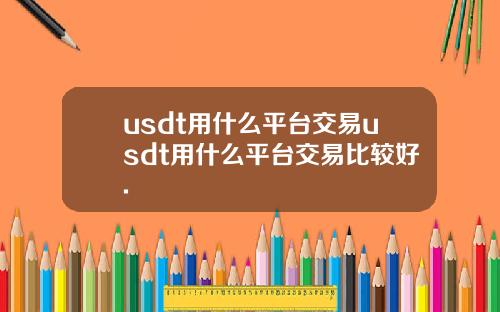 usdt用什么平台交易usdt用什么平台交易比较好.