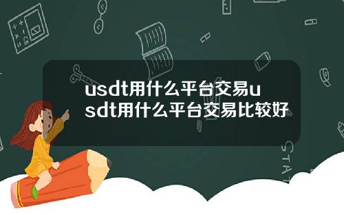 usdt用什么平台交易usdt用什么平台交易比较好