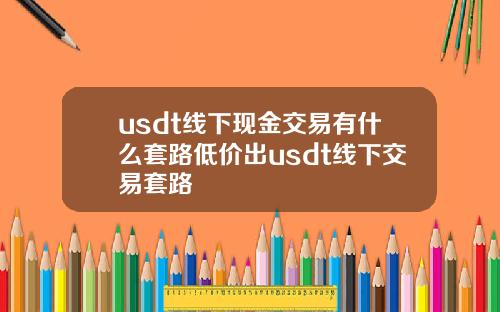 usdt线下现金交易有什么套路低价出usdt线下交易套路