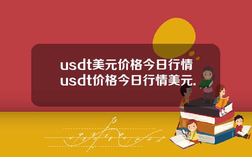 usdt美元价格今日行情usdt价格今日行情美元.