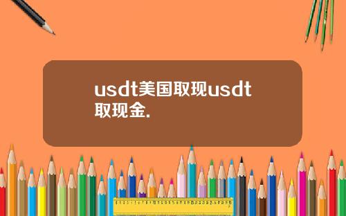 usdt美国取现usdt取现金.