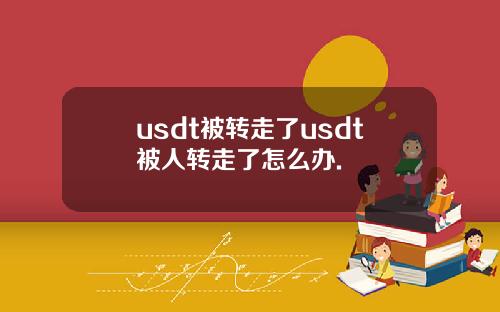 usdt被转走了usdt被人转走了怎么办.