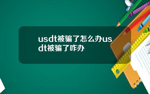 usdt被骗了怎么办usdt被骗了咋办