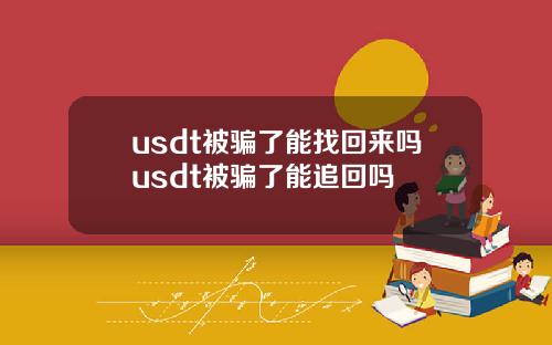 usdt被骗了能找回来吗usdt被骗了能追回吗