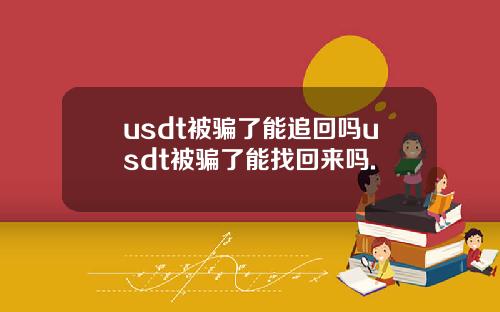 usdt被骗了能追回吗usdt被骗了能找回来吗.