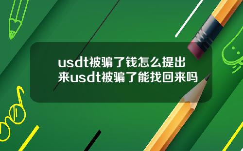 usdt被骗了钱怎么提出来usdt被骗了能找回来吗