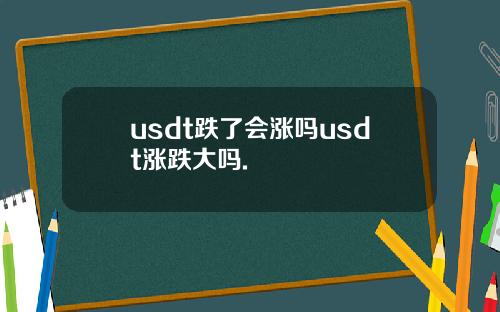 usdt跌了会涨吗usdt涨跌大吗.