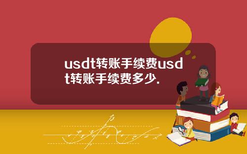 usdt转账手续费usdt转账手续费多少.