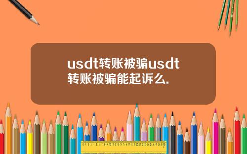 usdt转账被骗usdt转账被骗能起诉么.