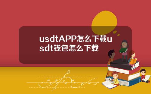 usdtAPP怎么下载usdt钱包怎么下载