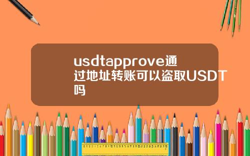 usdtapprove通过地址转账可以盗取USDT吗