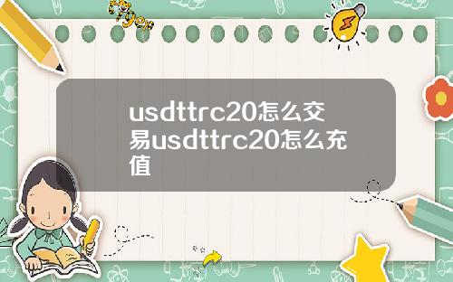 usdttrc20怎么交易usdttrc20怎么充值